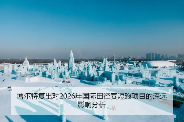 博尔特复出对2026年国际田径赛短跑项目的深远影响分析