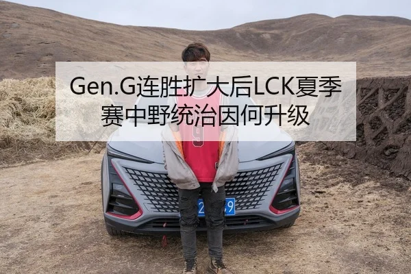 Gen.G连胜扩大后LCK夏季赛中野统治因何升级