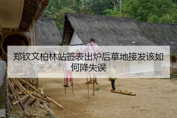 郑钦文柏林站签表出炉后草地接发该如何降失误