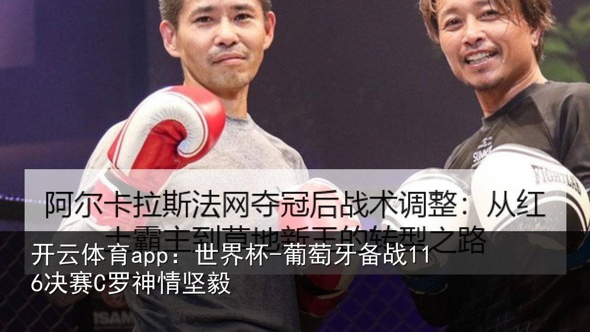 开云体育app：世界杯-葡萄牙备战116决赛C罗神情坚毅