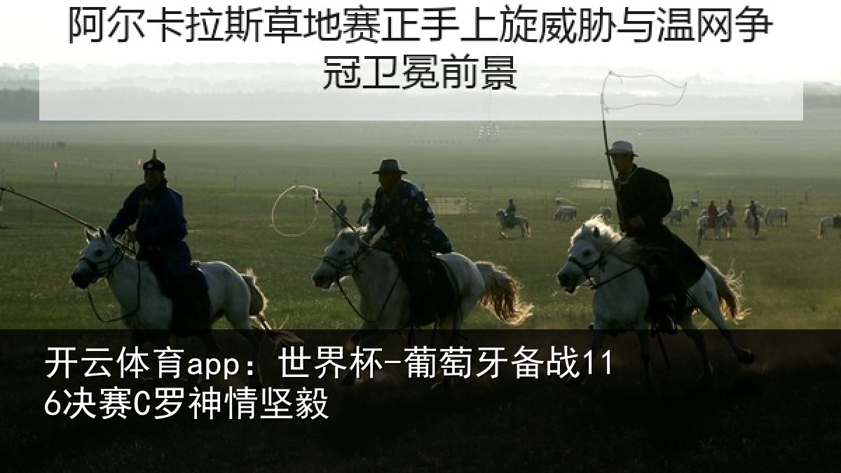 开云体育app：世界杯-葡萄牙备战116决赛C罗神情坚毅