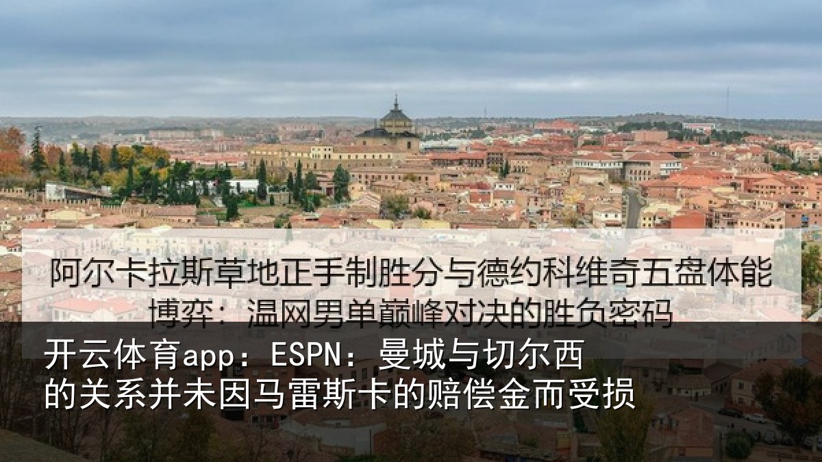 开云体育app：ESPN：曼城与切尔西的关系并未因马雷斯卡的赔偿金而受损