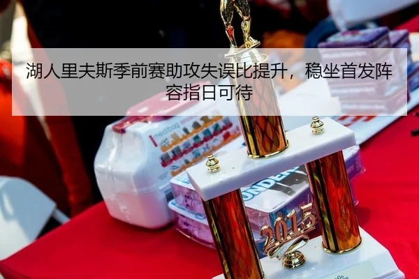 湖人里夫斯季前赛助攻失误比提升，稳坐首发阵容指日可待
