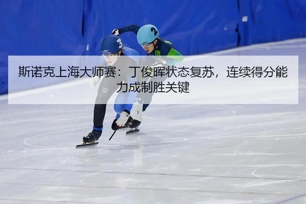 斯诺克上海大师赛：丁俊晖状态复苏，连续得分能力成制胜关键