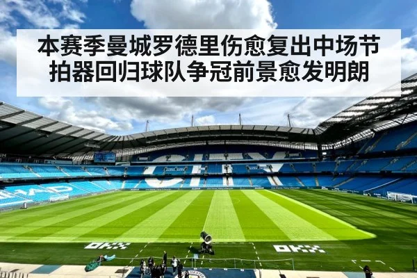 本赛季曼城罗德里伤愈复出中场节拍器回归球队争冠前景愈发明朗